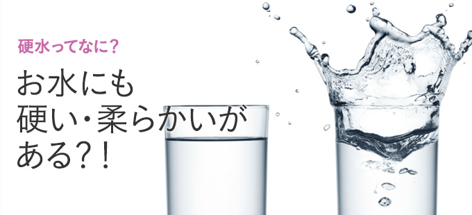 お水にも硬い・柔らかいがある？！