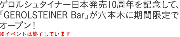 ゲロルシュタイナー日本発売10周年を記念して、「GEROLSTEINER Bar」が六本木に期間限定でオープン！