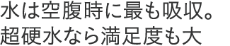 水は空腹時にも最も吸収。超硬水なら満足度も大