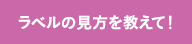 ラベルの見方を教えて！