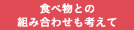 食べ物との組み合わせも考えて