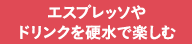 エスプレッソやドリンクを硬水で楽しむ