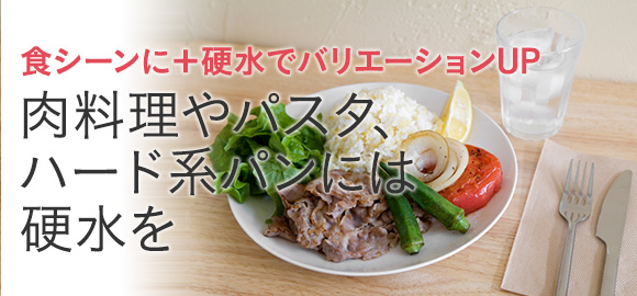 肉料理やパスタ、ハード系パンには硬水を