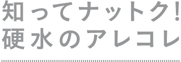 知ってナットク!硬水のアレコレ