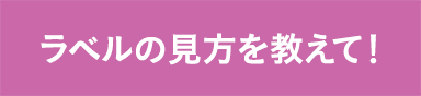 ラベルの見方を教えて！