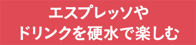 エスプレッソやドリンクを硬水で楽しむ