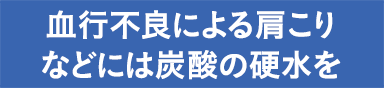 血行不良による肩こりなどには炭酸の硬水を