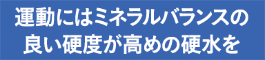 運動にはミネラルバランスの良い硬度が低めの硬水を