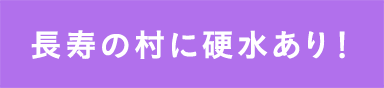 長寿の村に硬水あり！