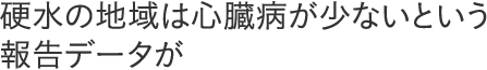 硬水の地域は心臓病が少ないという報告データが